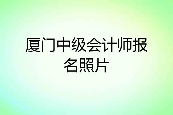 厦门中级会计师报名照片