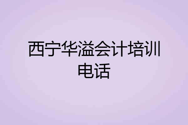 西宁华溢会计培训电话