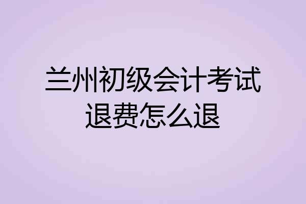 兰州初级会计考试退费怎么退