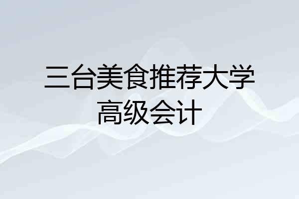 三台美食推荐大学高级会计