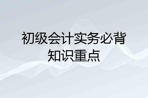 初级会计实务必背知识重点