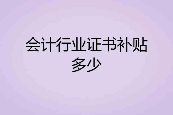 会计行业证书补贴多少