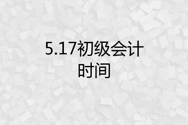 5.17初级会计时间