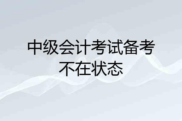 中级会计考试备考不在状态