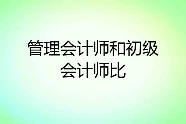 管理会计师和初级会计师比