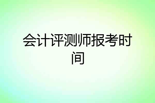 会计评测师报考时间