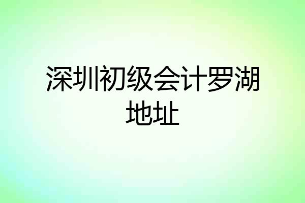 深圳初级会计罗湖地址