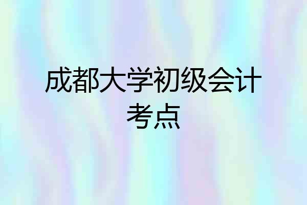 成都大学初级会计考点