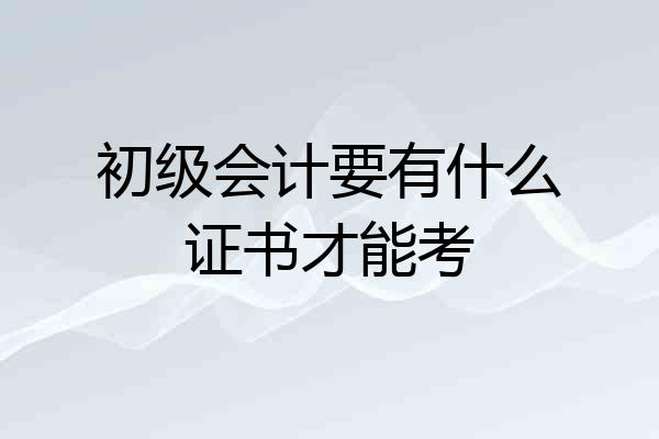 初级会计要有什么证书才能考