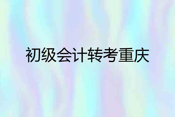 初级会计转考重庆