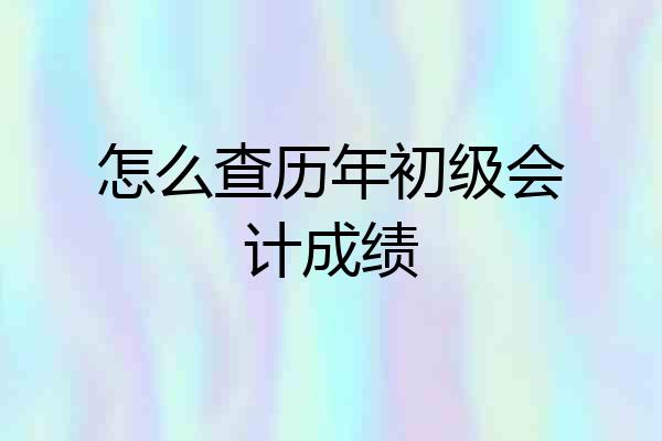 怎么查历年初级会计成绩