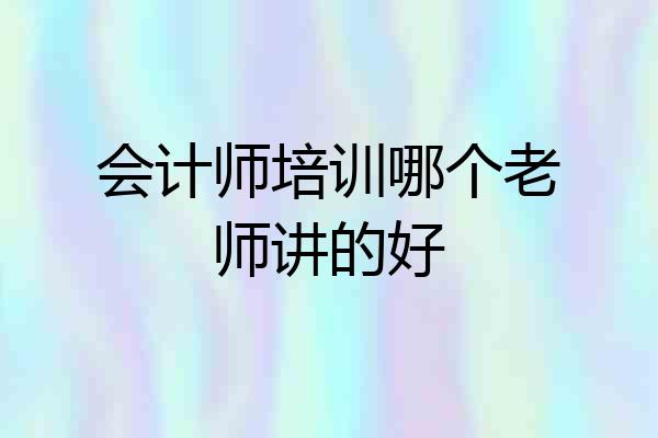 会计师培训哪个老师讲的好