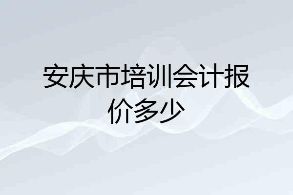 安庆市培训会计报价多少