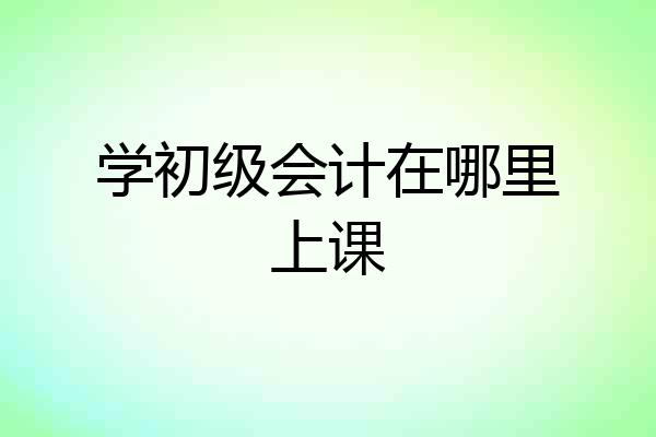 学初级会计在哪里上课