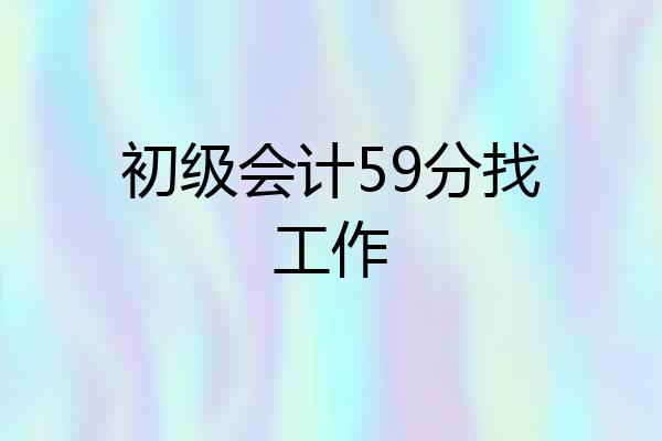 初级会计59分找工作