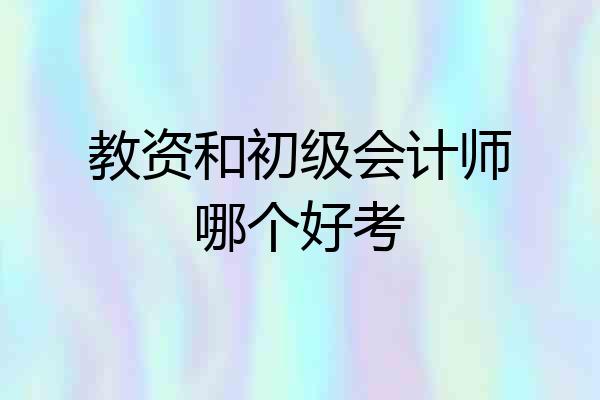 教资和初级会计师哪个好考