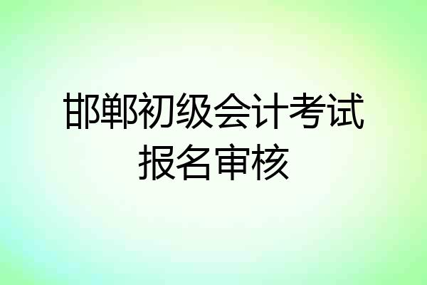 邯郸初级会计考试报名审核