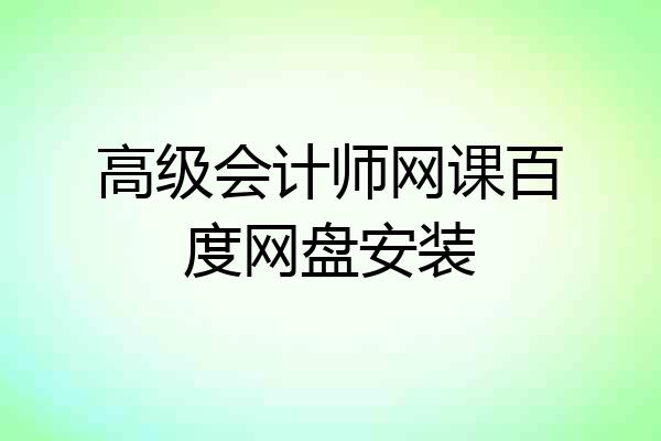 高级会计师网课百度网盘安装