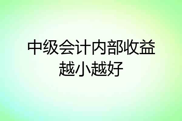 中级会计内部收益越小越好