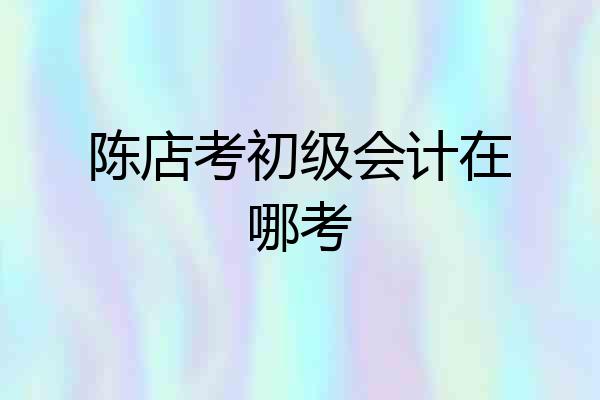 陈店考初级会计在哪考