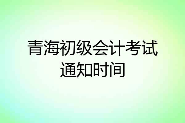 青海初级会计考试通知时间