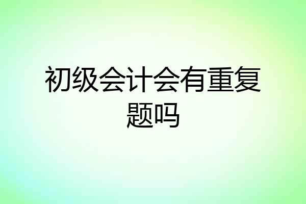 初级会计会有重复题吗
