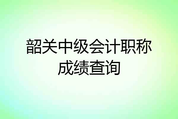 韶关中级会计职称成绩查询