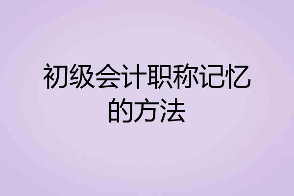 初级会计职称记忆的方法