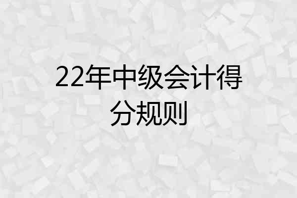 22年中级会计得分规则