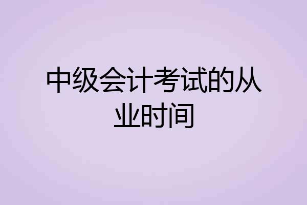 中级会计考试的从业时间