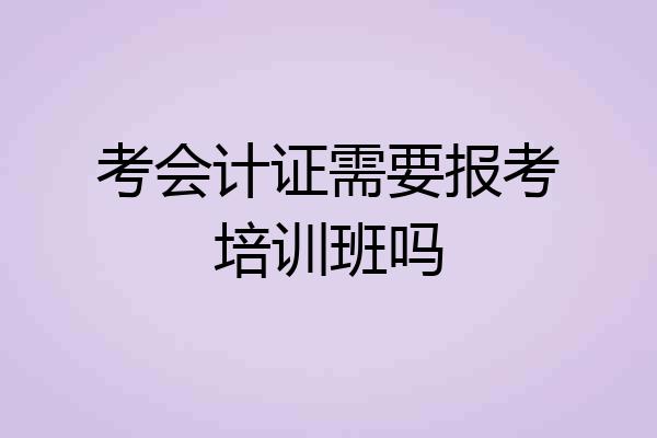 考会计证需要报考培训班吗
