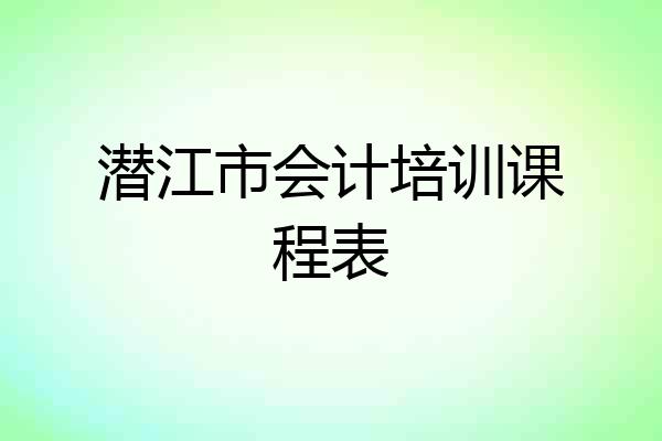 潜江市会计培训课程表