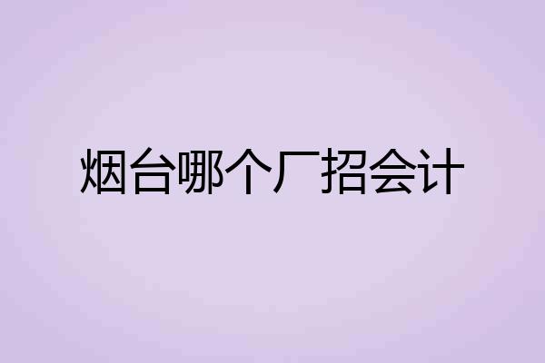 烟台哪个厂招会计