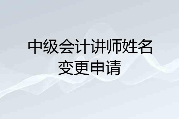 中级会计讲师姓名变更申请