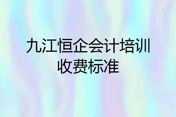 九江恒企会计培训收费标准