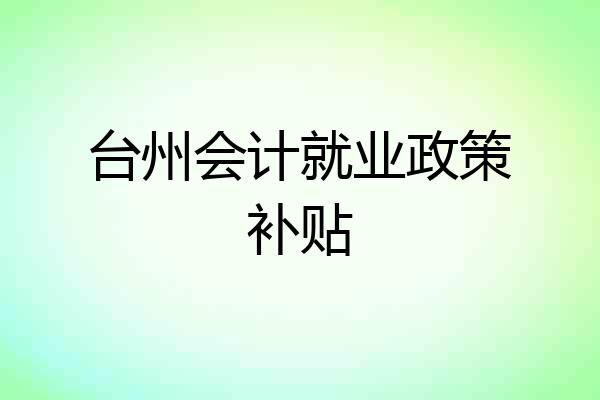 台州会计就业政策补贴