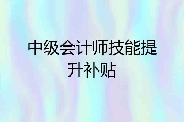 中级会计师技能提升补贴
