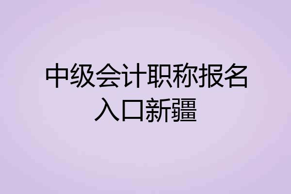 中级会计职称报名入口新疆