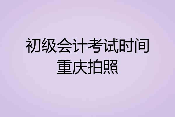 初级会计考试时间重庆拍照