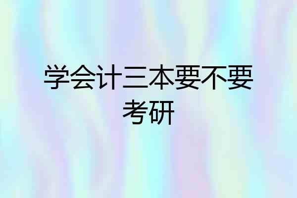 学会计三本要不要考研