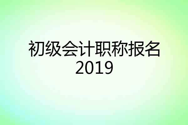 初级会计职称报名2019