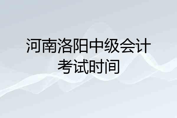 河南洛阳中级会计考试时间