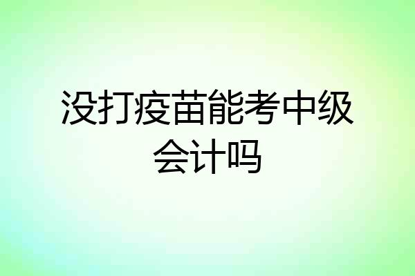 没打疫苗能考中级会计吗