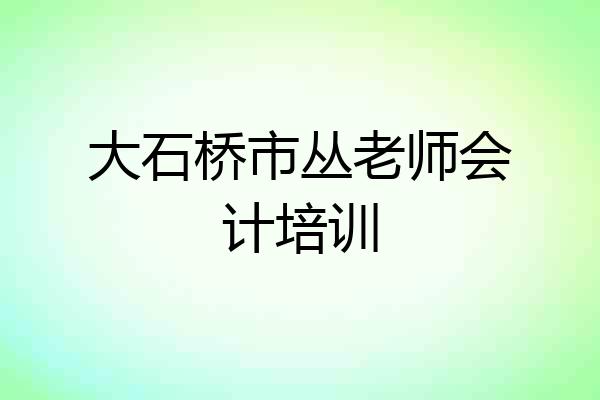 大石桥市丛老师会计培训