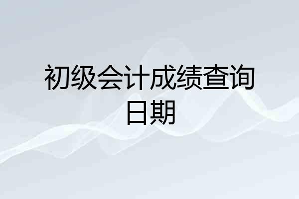 初级会计成绩查询日期