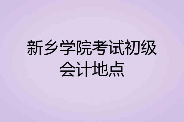 新乡学院考试初级会计地点