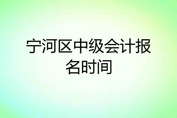 宁河区中级会计报名时间