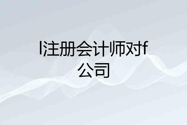 l注册会计师对f公司