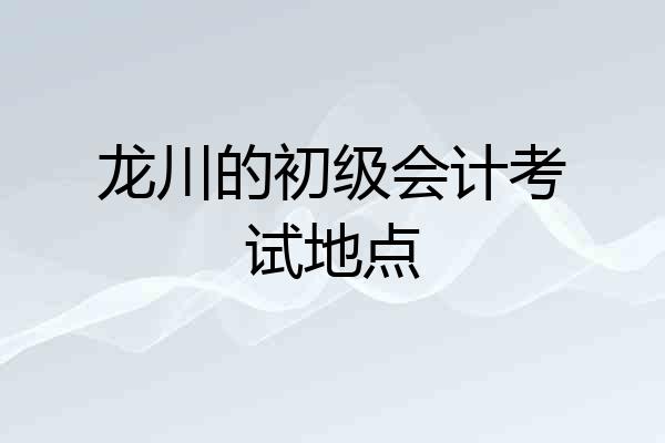 龙川的初级会计考试地点