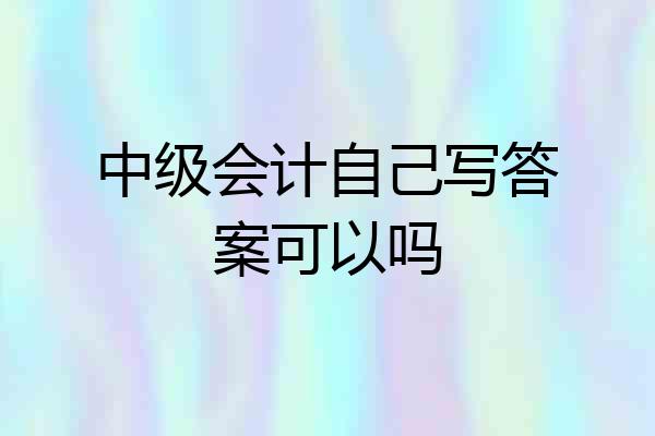 中级会计自己写答案可以吗